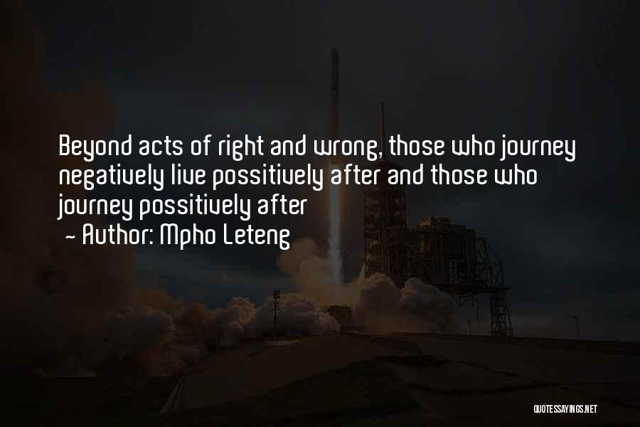 Mpho Leteng Quotes: Beyond Acts Of Right And Wrong, Those Who Journey Negatively Live Possitively After And Those Who Journey Possitively After