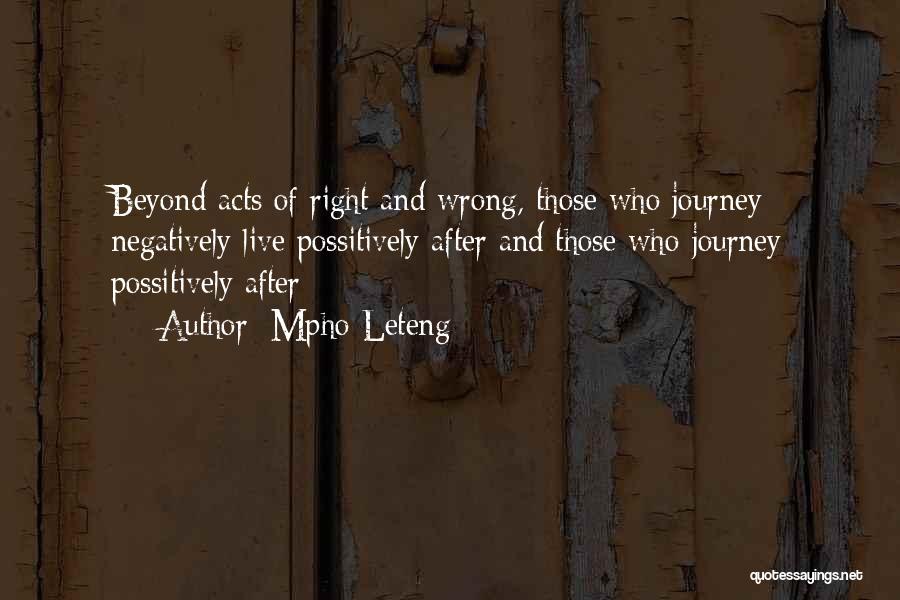 Mpho Leteng Quotes: Beyond Acts Of Right And Wrong, Those Who Journey Negatively Live Possitively After And Those Who Journey Possitively After