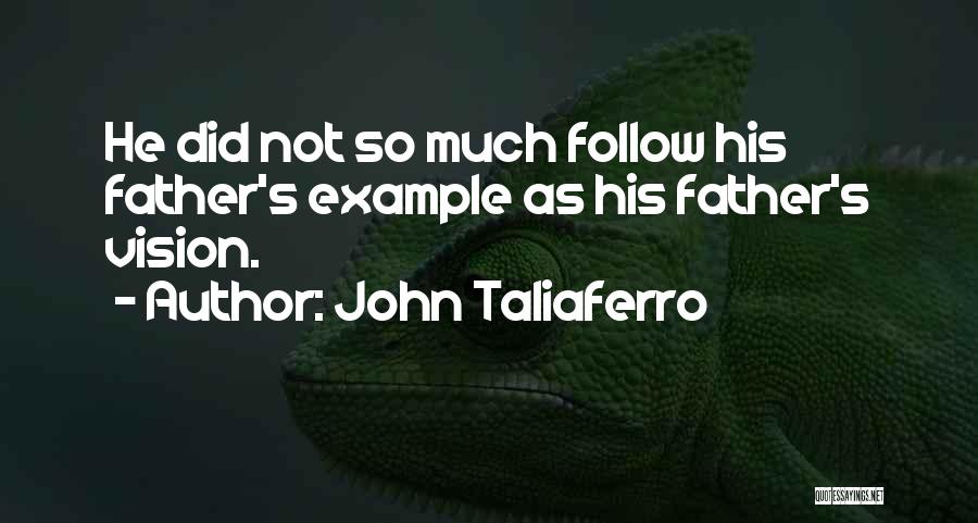 John Taliaferro Quotes: He Did Not So Much Follow His Father's Example As His Father's Vision.