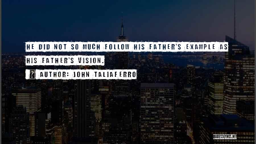 John Taliaferro Quotes: He Did Not So Much Follow His Father's Example As His Father's Vision.