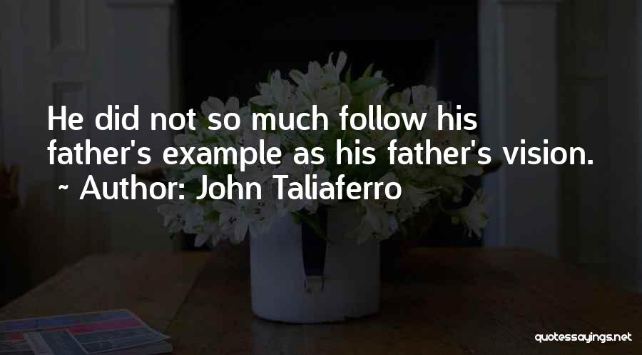 John Taliaferro Quotes: He Did Not So Much Follow His Father's Example As His Father's Vision.