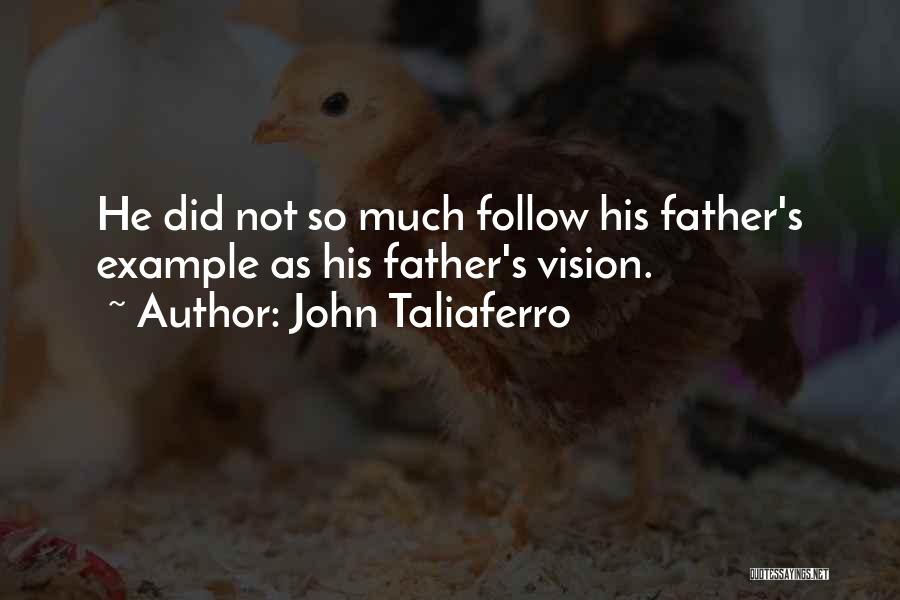 John Taliaferro Quotes: He Did Not So Much Follow His Father's Example As His Father's Vision.