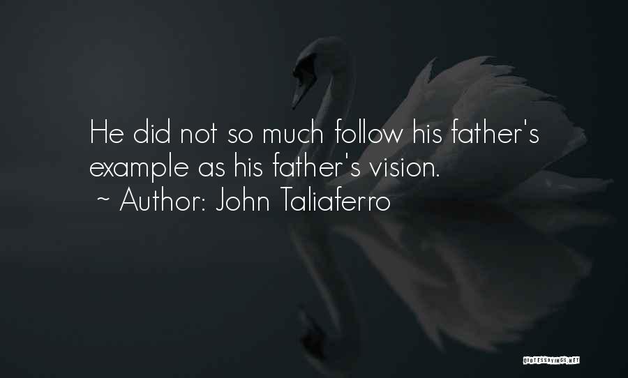John Taliaferro Quotes: He Did Not So Much Follow His Father's Example As His Father's Vision.