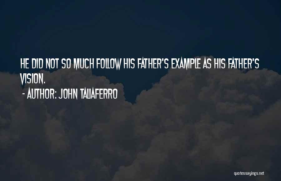 John Taliaferro Quotes: He Did Not So Much Follow His Father's Example As His Father's Vision.