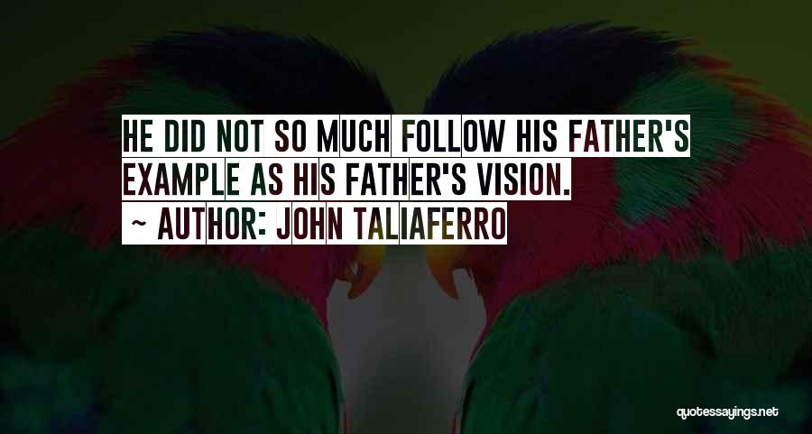 John Taliaferro Quotes: He Did Not So Much Follow His Father's Example As His Father's Vision.