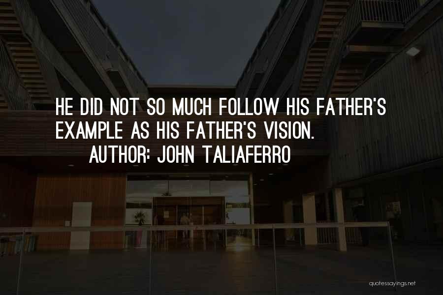 John Taliaferro Quotes: He Did Not So Much Follow His Father's Example As His Father's Vision.