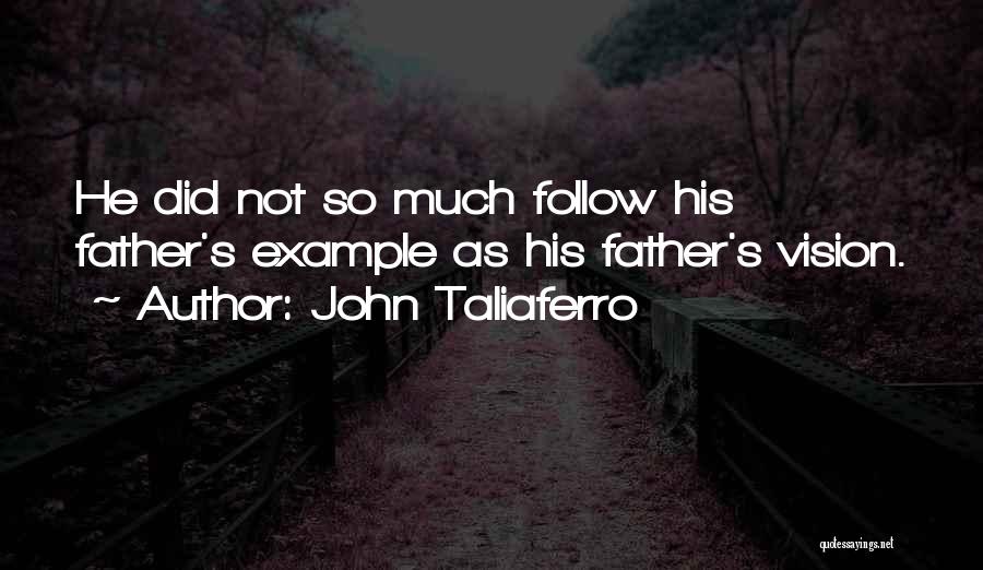 John Taliaferro Quotes: He Did Not So Much Follow His Father's Example As His Father's Vision.