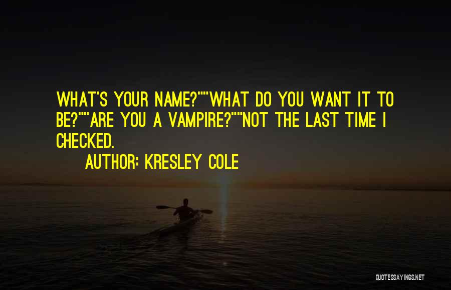 Kresley Cole Quotes: What's Your Name?what Do You Want It To Be?are You A Vampire?not The Last Time I Checked.