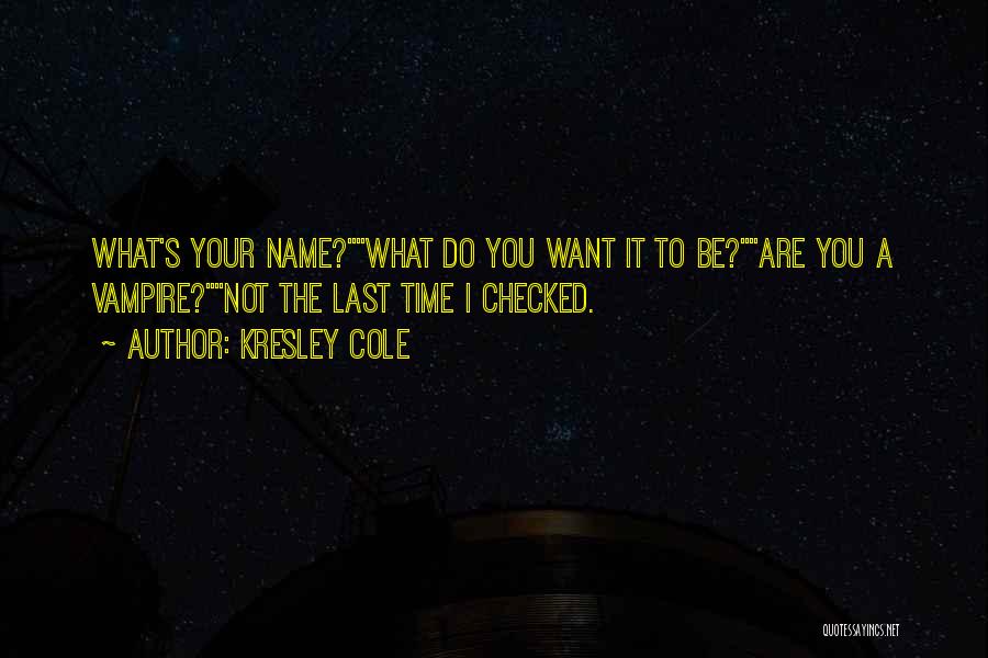 Kresley Cole Quotes: What's Your Name?what Do You Want It To Be?are You A Vampire?not The Last Time I Checked.