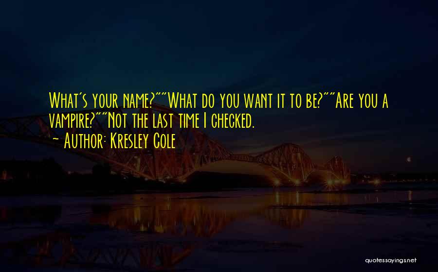 Kresley Cole Quotes: What's Your Name?what Do You Want It To Be?are You A Vampire?not The Last Time I Checked.