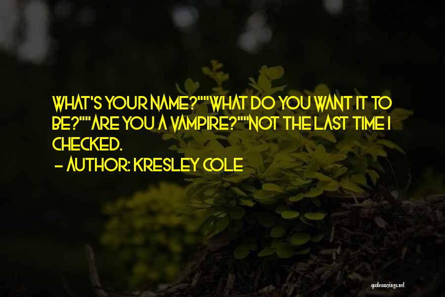 Kresley Cole Quotes: What's Your Name?what Do You Want It To Be?are You A Vampire?not The Last Time I Checked.
