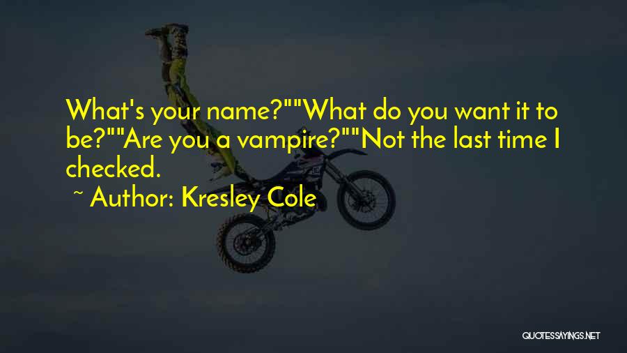 Kresley Cole Quotes: What's Your Name?what Do You Want It To Be?are You A Vampire?not The Last Time I Checked.