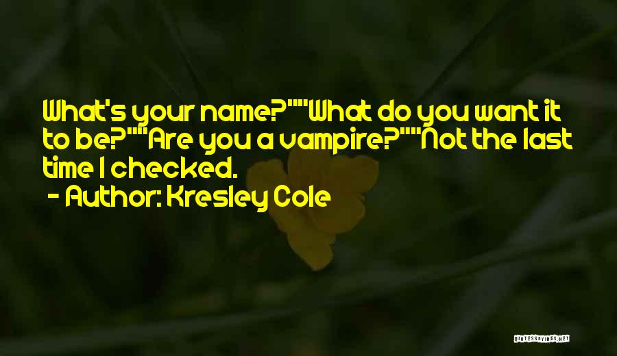 Kresley Cole Quotes: What's Your Name?what Do You Want It To Be?are You A Vampire?not The Last Time I Checked.