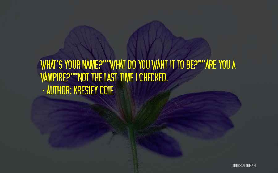 Kresley Cole Quotes: What's Your Name?what Do You Want It To Be?are You A Vampire?not The Last Time I Checked.