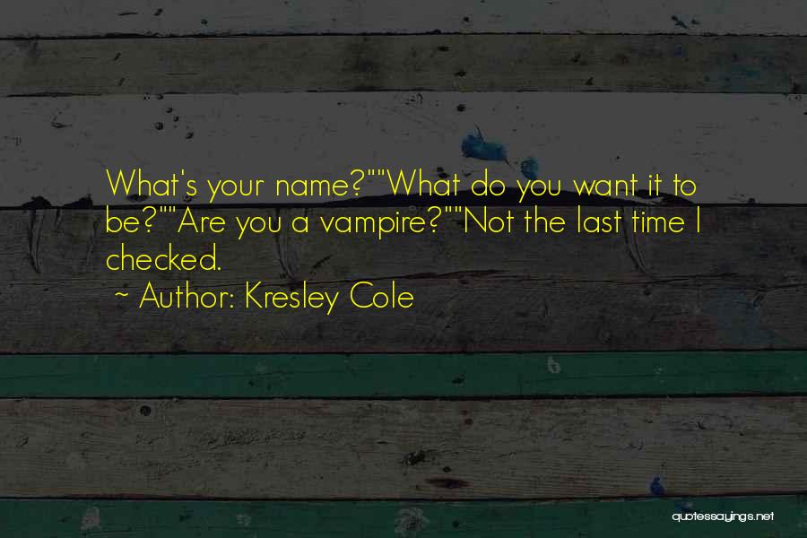 Kresley Cole Quotes: What's Your Name?what Do You Want It To Be?are You A Vampire?not The Last Time I Checked.