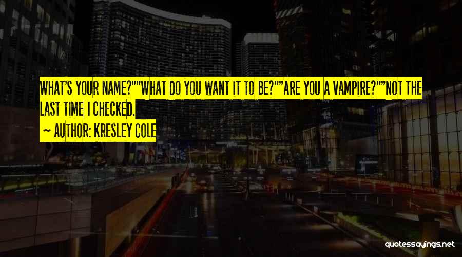 Kresley Cole Quotes: What's Your Name?what Do You Want It To Be?are You A Vampire?not The Last Time I Checked.