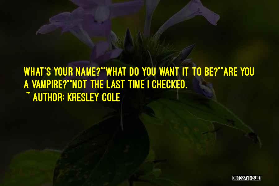 Kresley Cole Quotes: What's Your Name?what Do You Want It To Be?are You A Vampire?not The Last Time I Checked.