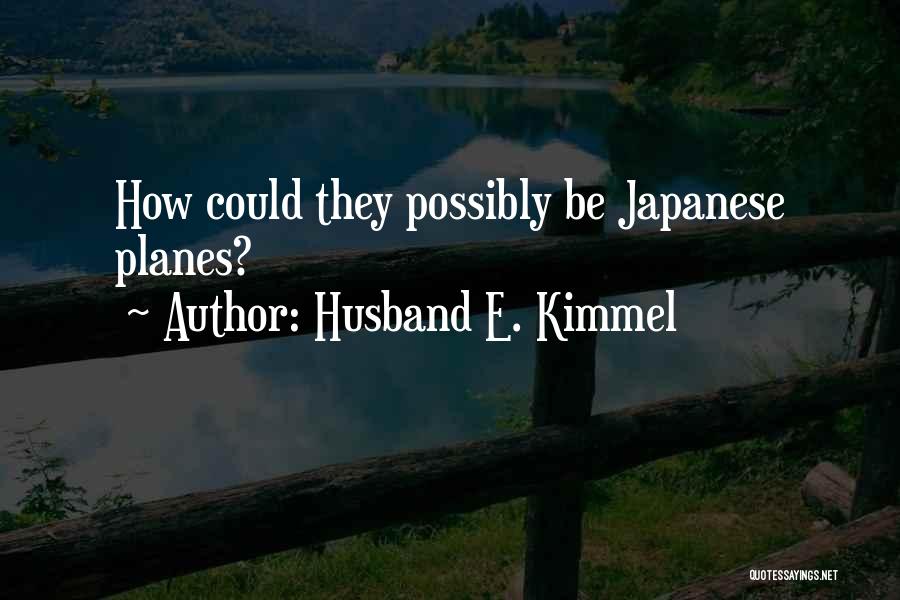 Husband E. Kimmel Quotes: How Could They Possibly Be Japanese Planes?