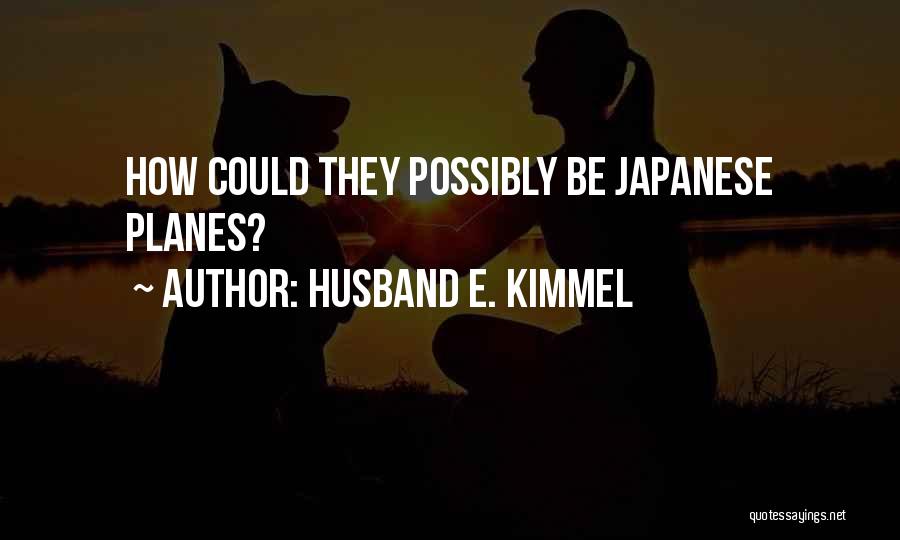 Husband E. Kimmel Quotes: How Could They Possibly Be Japanese Planes?