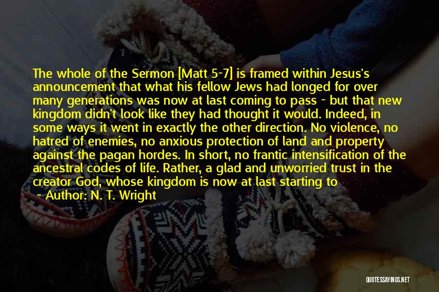 N. T. Wright Quotes: The Whole Of The Sermon [matt 5-7] Is Framed Within Jesus's Announcement That What His Fellow Jews Had Longed For