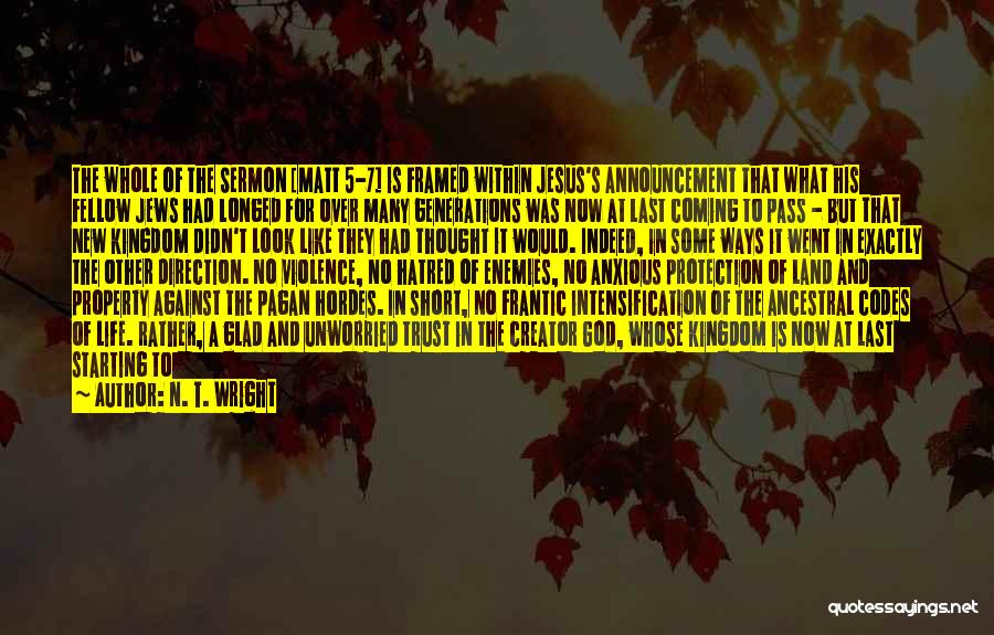 N. T. Wright Quotes: The Whole Of The Sermon [matt 5-7] Is Framed Within Jesus's Announcement That What His Fellow Jews Had Longed For