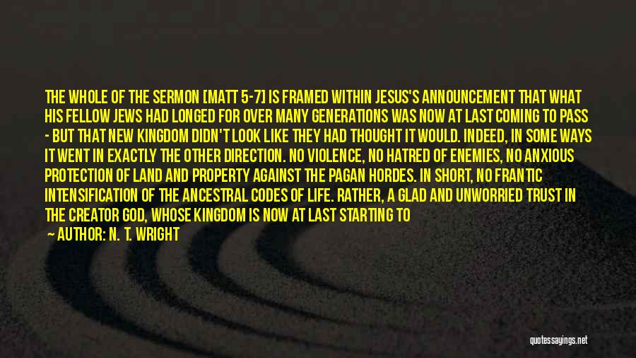 N. T. Wright Quotes: The Whole Of The Sermon [matt 5-7] Is Framed Within Jesus's Announcement That What His Fellow Jews Had Longed For