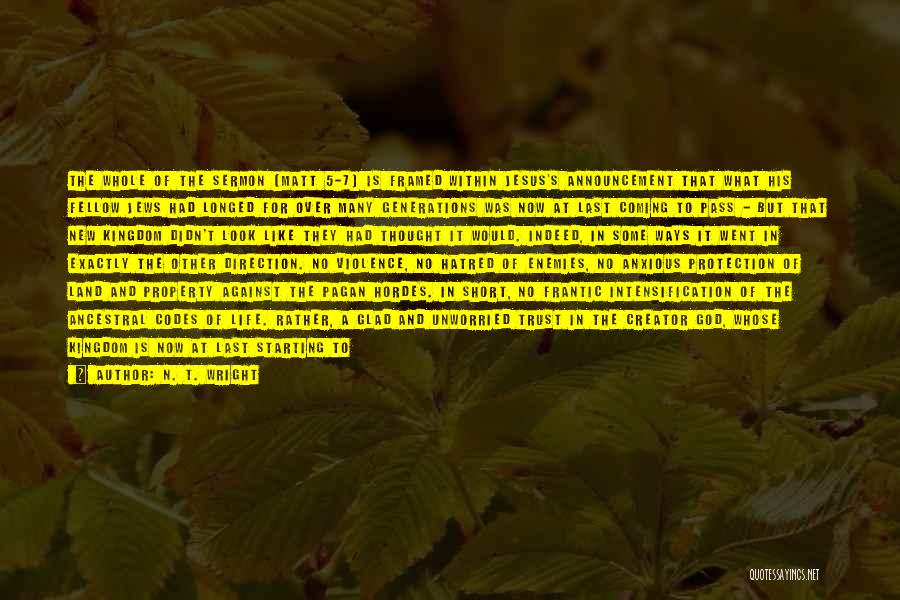 N. T. Wright Quotes: The Whole Of The Sermon [matt 5-7] Is Framed Within Jesus's Announcement That What His Fellow Jews Had Longed For