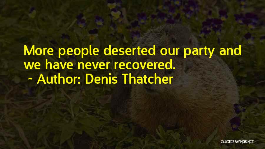 Denis Thatcher Quotes: More People Deserted Our Party And We Have Never Recovered.