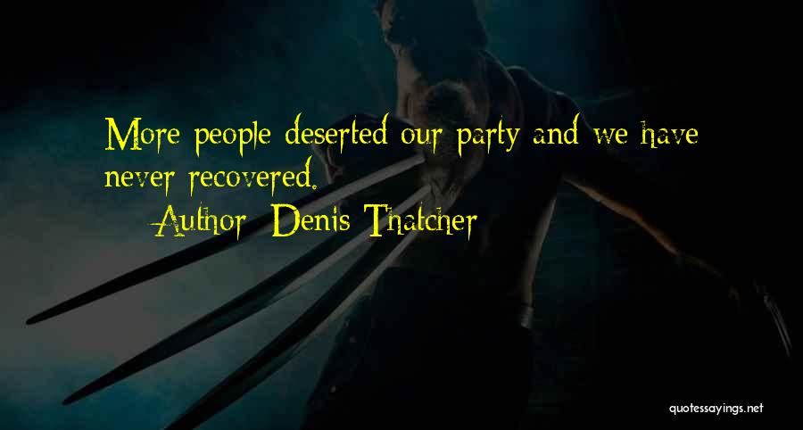 Denis Thatcher Quotes: More People Deserted Our Party And We Have Never Recovered.