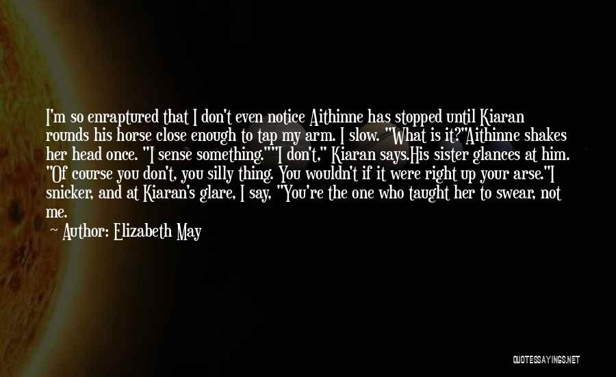Elizabeth May Quotes: I'm So Enraptured That I Don't Even Notice Aithinne Has Stopped Until Kiaran Rounds His Horse Close Enough To Tap