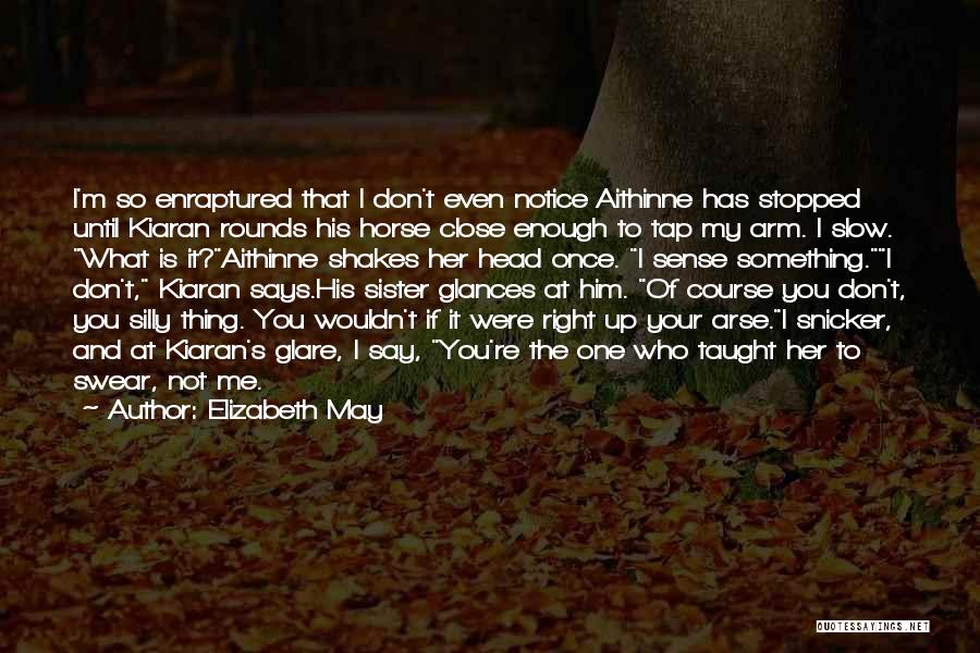 Elizabeth May Quotes: I'm So Enraptured That I Don't Even Notice Aithinne Has Stopped Until Kiaran Rounds His Horse Close Enough To Tap