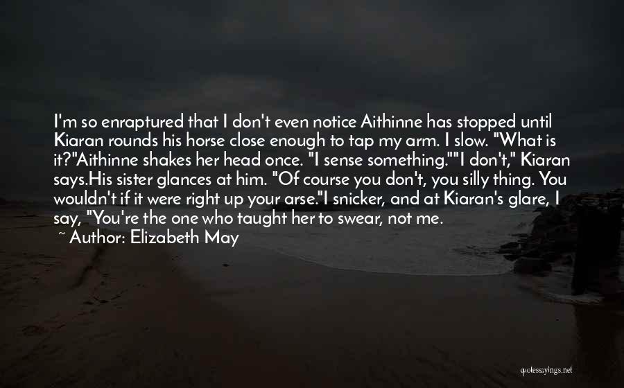Elizabeth May Quotes: I'm So Enraptured That I Don't Even Notice Aithinne Has Stopped Until Kiaran Rounds His Horse Close Enough To Tap