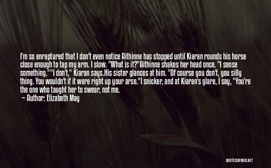 Elizabeth May Quotes: I'm So Enraptured That I Don't Even Notice Aithinne Has Stopped Until Kiaran Rounds His Horse Close Enough To Tap