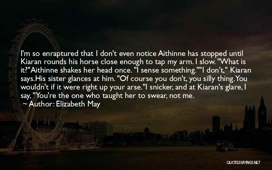 Elizabeth May Quotes: I'm So Enraptured That I Don't Even Notice Aithinne Has Stopped Until Kiaran Rounds His Horse Close Enough To Tap