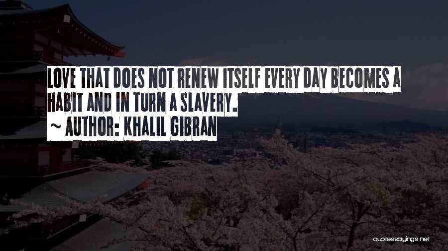 Khalil Gibran Quotes: Love That Does Not Renew Itself Every Day Becomes A Habit And In Turn A Slavery.