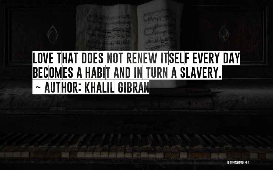 Khalil Gibran Quotes: Love That Does Not Renew Itself Every Day Becomes A Habit And In Turn A Slavery.