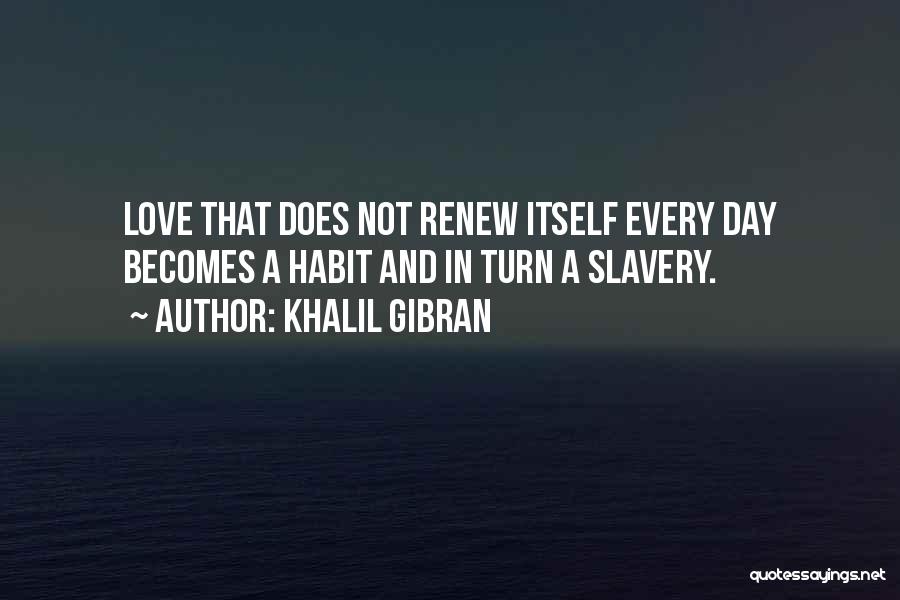 Khalil Gibran Quotes: Love That Does Not Renew Itself Every Day Becomes A Habit And In Turn A Slavery.