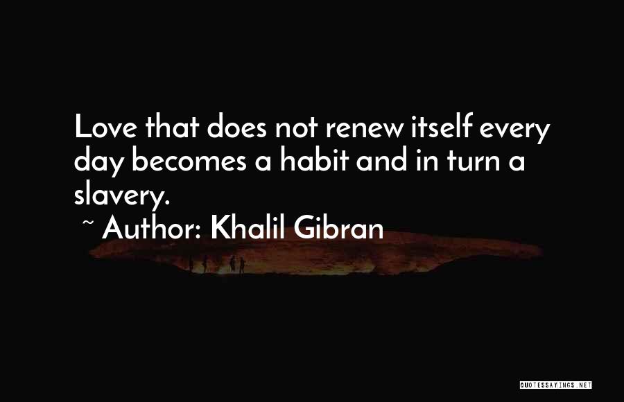 Khalil Gibran Quotes: Love That Does Not Renew Itself Every Day Becomes A Habit And In Turn A Slavery.