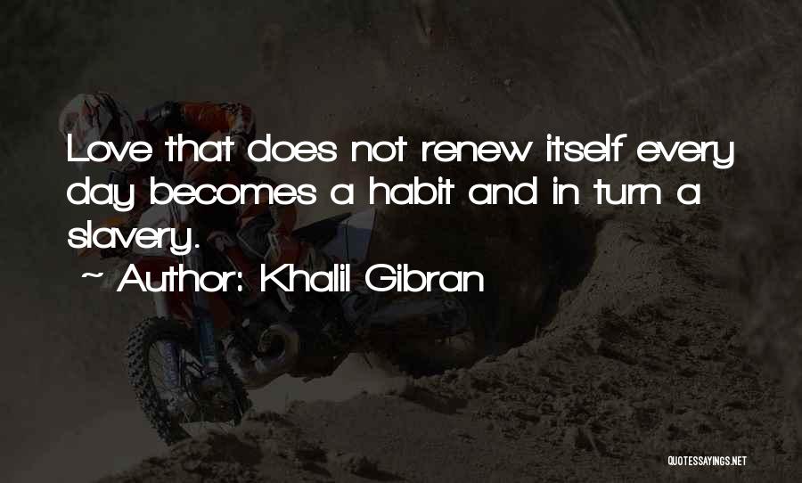 Khalil Gibran Quotes: Love That Does Not Renew Itself Every Day Becomes A Habit And In Turn A Slavery.