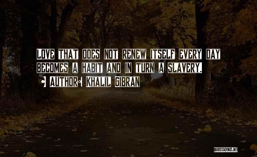 Khalil Gibran Quotes: Love That Does Not Renew Itself Every Day Becomes A Habit And In Turn A Slavery.