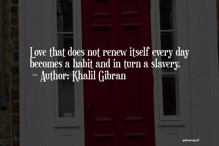 Khalil Gibran Quotes: Love That Does Not Renew Itself Every Day Becomes A Habit And In Turn A Slavery.