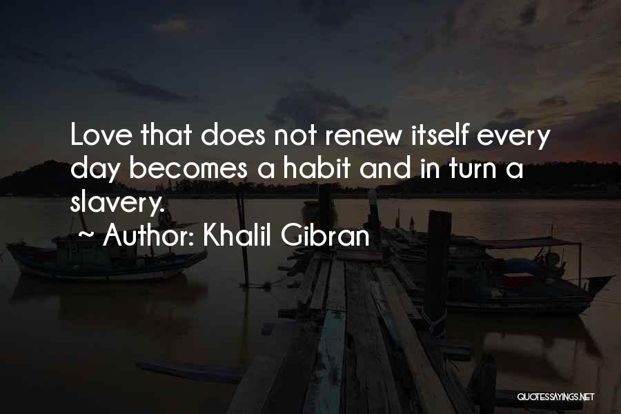 Khalil Gibran Quotes: Love That Does Not Renew Itself Every Day Becomes A Habit And In Turn A Slavery.