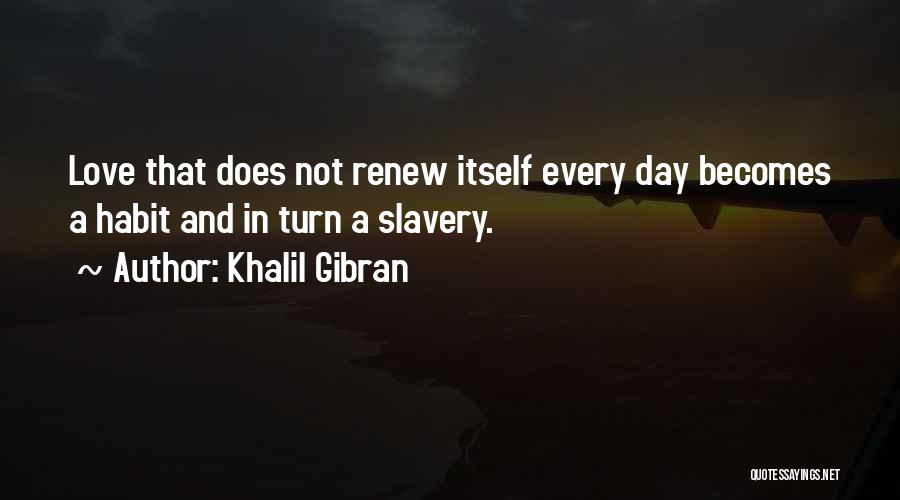 Khalil Gibran Quotes: Love That Does Not Renew Itself Every Day Becomes A Habit And In Turn A Slavery.