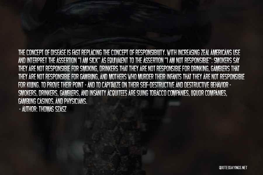 Thomas Szasz Quotes: The Concept Of Disease Is Fast Replacing The Concept Of Responsibility. With Increasing Zeal Americans Use And Interpret The Assertion