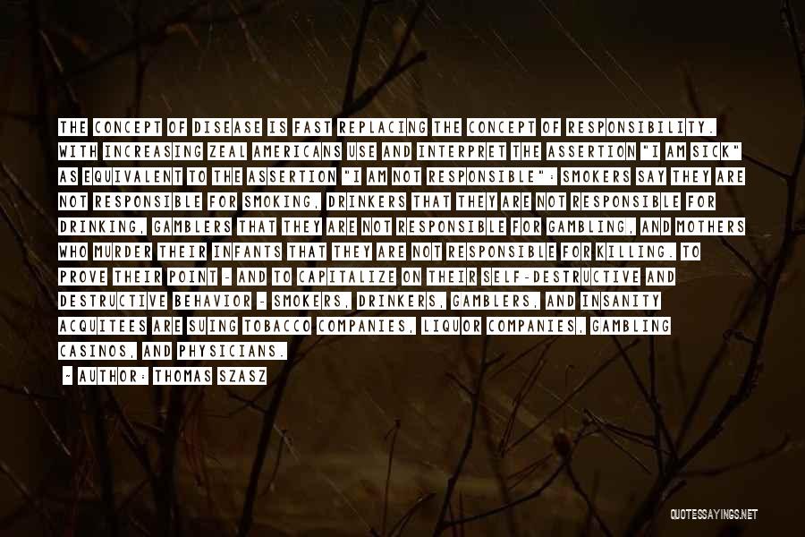 Thomas Szasz Quotes: The Concept Of Disease Is Fast Replacing The Concept Of Responsibility. With Increasing Zeal Americans Use And Interpret The Assertion