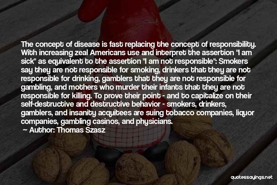 Thomas Szasz Quotes: The Concept Of Disease Is Fast Replacing The Concept Of Responsibility. With Increasing Zeal Americans Use And Interpret The Assertion