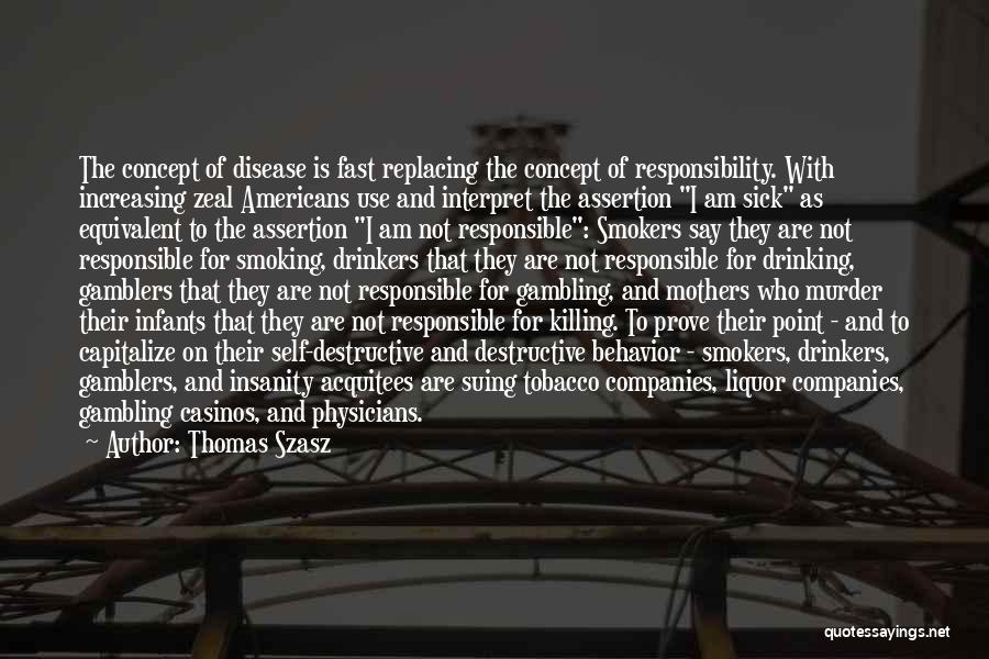 Thomas Szasz Quotes: The Concept Of Disease Is Fast Replacing The Concept Of Responsibility. With Increasing Zeal Americans Use And Interpret The Assertion