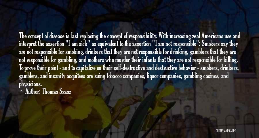 Thomas Szasz Quotes: The Concept Of Disease Is Fast Replacing The Concept Of Responsibility. With Increasing Zeal Americans Use And Interpret The Assertion