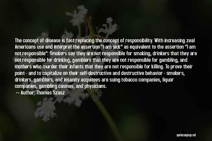 Thomas Szasz Quotes: The Concept Of Disease Is Fast Replacing The Concept Of Responsibility. With Increasing Zeal Americans Use And Interpret The Assertion