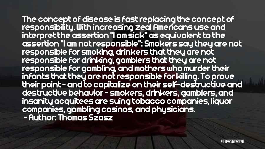 Thomas Szasz Quotes: The Concept Of Disease Is Fast Replacing The Concept Of Responsibility. With Increasing Zeal Americans Use And Interpret The Assertion